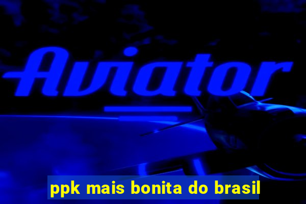 ppk mais bonita do brasil